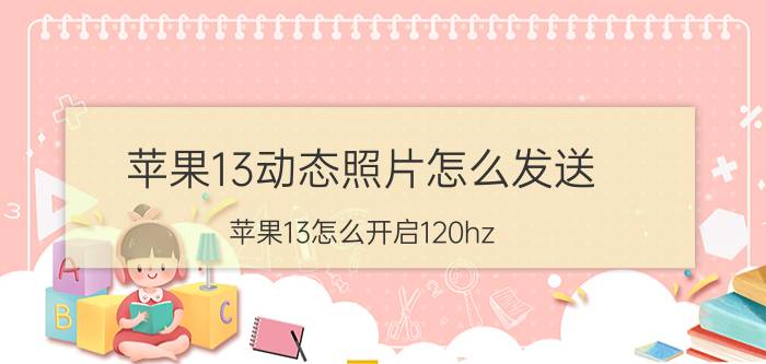 苹果13动态照片怎么发送 苹果13怎么开启120hz？